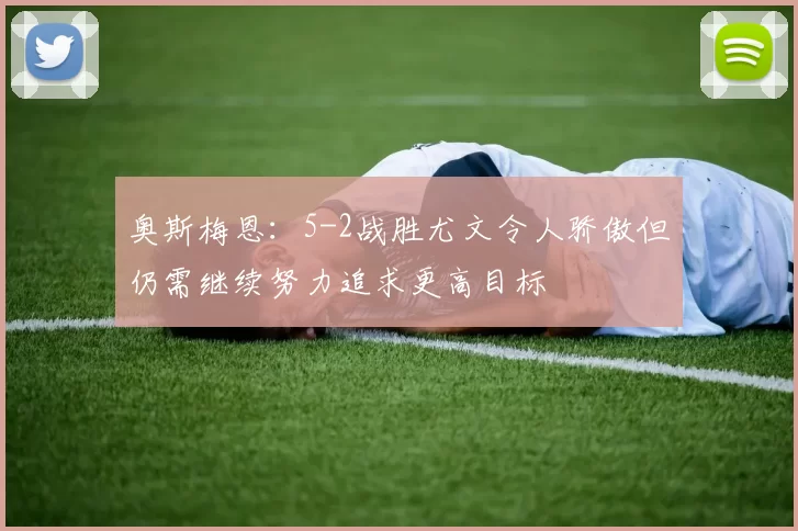 奥斯梅恩：5-2战胜尤文令人骄傲但仍需继续努力追求更高目标