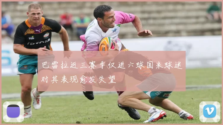 巴雷拉近三赛季仅进六球国米球迷对其表现愈发失望