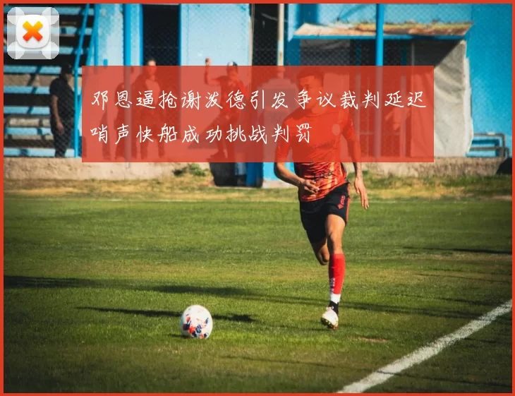 邓恩逼抢谢泼德引发争议裁判延迟哨声快船成功挑战判罚