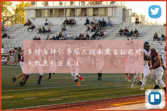 多特与拜仁争冠大战来袭吉拉西对决凯恩引发关注