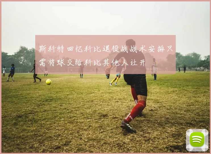 斯科特回忆科比退役战战术安排只需将球交给科比其他人让开