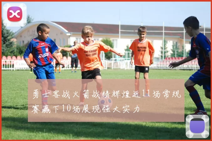 勇士客战火箭战绩辉煌近11场常规赛赢下10场展现强大实力